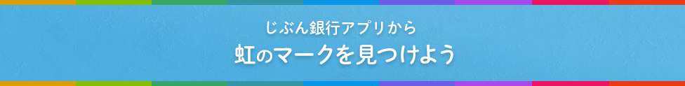 じぶん銀行アプリから虹のマークを見つけよう♪