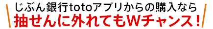 じぶん銀行totoアプリからの購入なら抽せんに外れてもWチャンス！