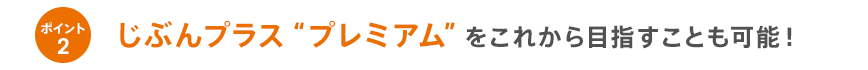 ポイント2じぶんプラス”プレミアム”をこれから目指すことも可能！