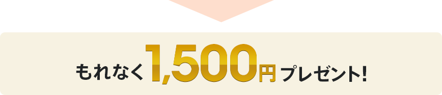 もれなく1,500円プレゼント！
