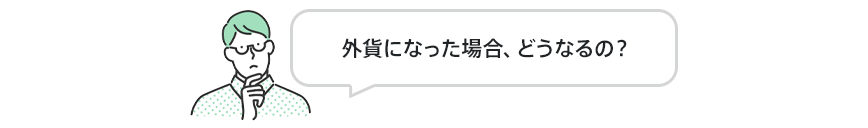 外貨になった場合、どうなるの?