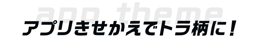 アプリきせかえでトラ柄に！