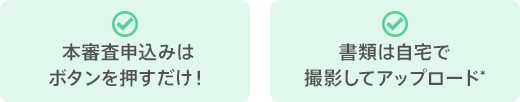 本審査申込みはボタンを押すだけ！　書類は自宅で撮影してアップロード