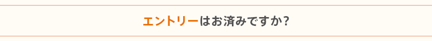 エントリーはお済みですか？