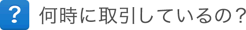 何時に取引しているの? 何時に取引しているの?