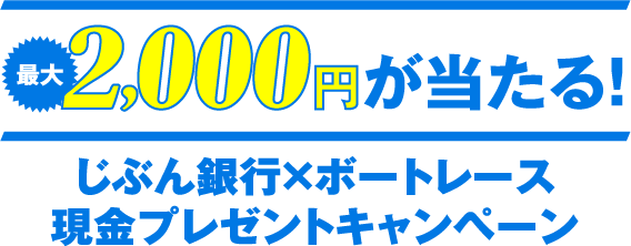 最大2,000円が当たる! じぶん銀行×ボートレース 現金プレゼントキャンペーン