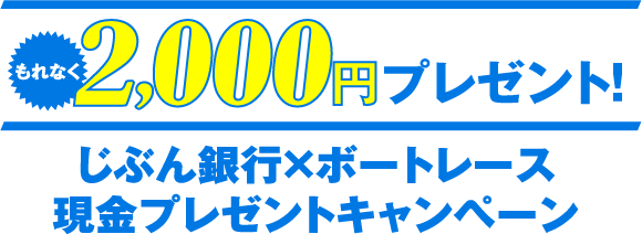もれなく2,000円プレゼント！ じぶん銀行×ボートレース 現金プレゼントキャンペーン