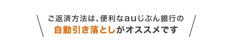 ご返済方法は、便利なauじぶん銀行の自動引き落としがオススメです