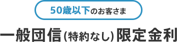 50歳以下のお客さま 一般団信(特約なし)限定金利