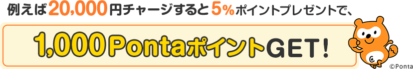 例えば20,000円チャージすると5%ポイントプレゼントで、1,000PontaポイントGET!