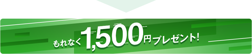 もれなく1,500円プレゼント！